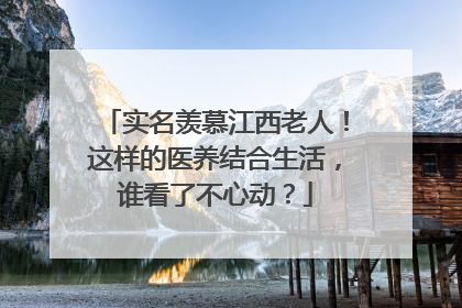 实名羡慕江西老人！这样的医养结合生活，谁看了不心动？