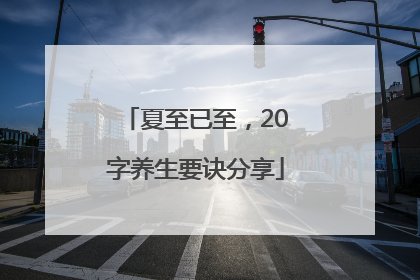 夏至已至，20字养生要诀分享