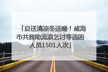 夏送清凉冬送暖！威海市共救助流浪乞讨等遇困人员1501人次