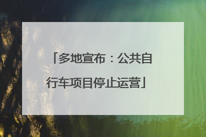 多地宣布：公共自行车项目停止运营