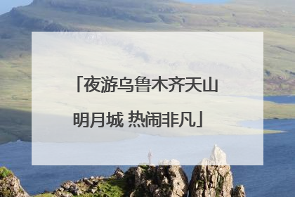 夜游乌鲁木齐天山明月城 热闹非凡