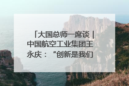 大国总师一席谈｜中国航空工业集团王永庆：“创新是我们的基因密码”