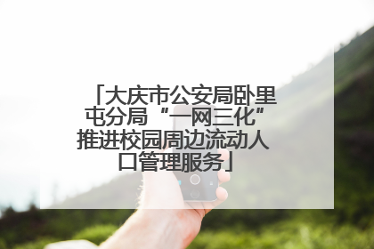 大庆市公安局卧里屯分局“一网三化”推进校园周边流动人口管理服务