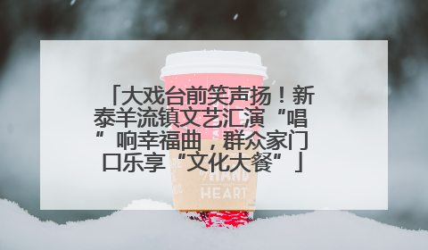 大戏台前笑声扬！新泰羊流镇文艺汇演“唱”响幸福曲，群众家门口乐享“文化大餐”