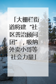 大栅栏街道将建“社区善治顾问团”，吸纳外卖小哥等社会力量