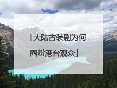 大陆古装剧为何圈粉港台观众