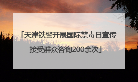 天津铁警开展国际禁毒日宣传 接受群众咨询200余次