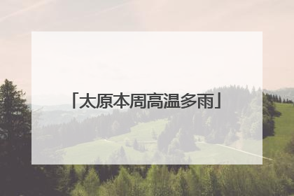 太原本周高温多雨