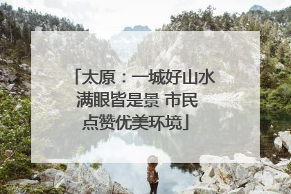 太原：一城好山水 满眼皆是景 市民点赞优美环境