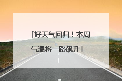 好天气回归！本周气温将一路飙升
