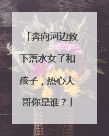 奔向河边救下落水女子和孩子，热心大哥你是谁？