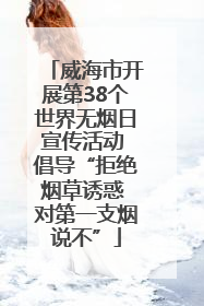 威海市开展第38个世界无烟日宣传活动 倡导“拒绝烟草诱惑 对第一支烟说不”