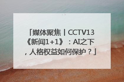 媒体聚焦丨CCTV13《新闻1+1》：AI之下，人格权益如何保护？