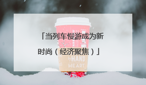 当列车慢游成为新时尚（经济聚焦）