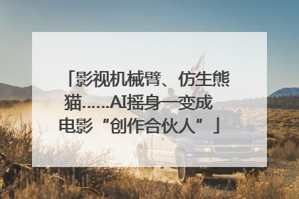影视机械臂、仿生熊猫……AI摇身一变成电影“创作合伙人”