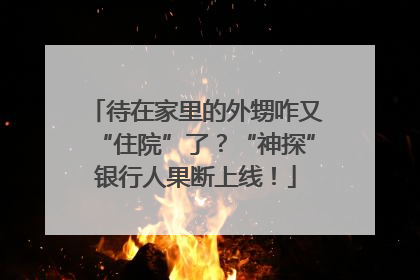 待在家里的外甥咋又“住院”了？“神探”银行人果断上线！