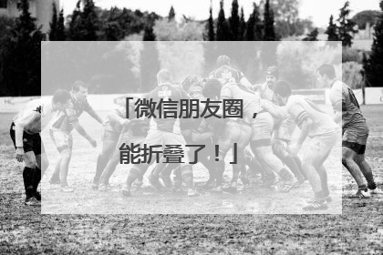 微信朋友圈，能折叠了！
