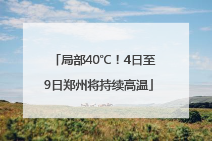 局部40℃！4日至9日郑州将持续高温
