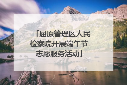 屈原管理区人民检察院开展端午节志愿服务活动
