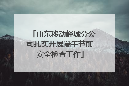山东移动峄城分公司扎实开展端午节前安全检查工作