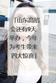 山东高招会还有9天举办，今年为考生带来四大惊喜