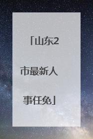 山东2市最新人事任免