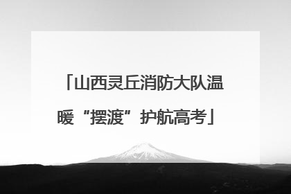 山西灵丘消防大队温暖“摆渡”护航高考