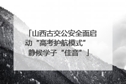 山西古交公安全面启动“高考护航模式” 静候学子“佳音”