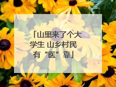 山里来了个大学生 山乡村民有“医”靠