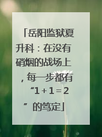 岳阳监狱夏升科：在没有硝烟的战场上，每一步都有“1＋1＝2”的笃定