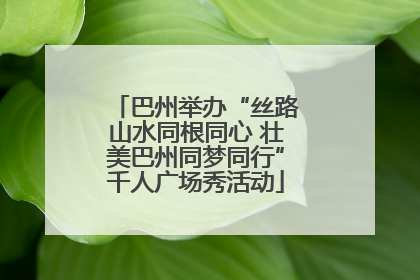 巴州举办“丝路山水同根同心 壮美巴州同梦同行”千人广场秀活动