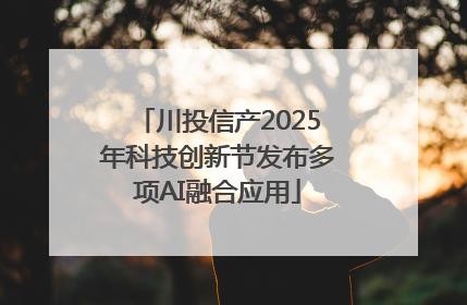 川投信产2025年科技创新节发布多项AI融合应用