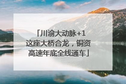 川渝大动脉+1 这座大桥合龙，铜资高速年底全线通车