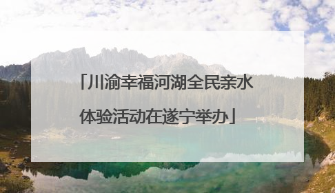 川渝幸福河湖全民亲水体验活动在遂宁举办