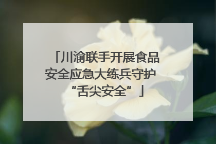 川渝联手开展食品安全应急大练兵守护“舌尖安全”