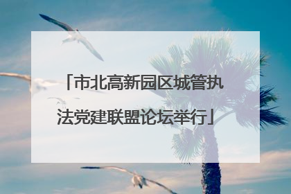 市北高新园区城管执法党建联盟论坛举行