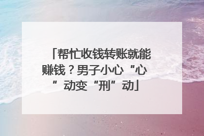 帮忙收钱转账就能赚钱？男子小心“心”动变“刑”动