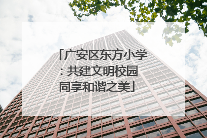 广安区东方小学：共建文明校园 同享和谐之美