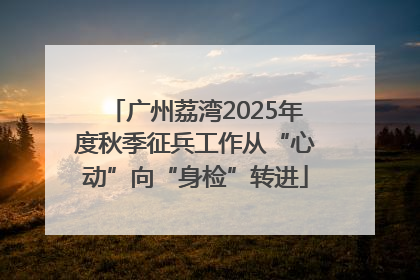 广州荔湾2025年度秋季征兵工作从“心动”向“身检”转进