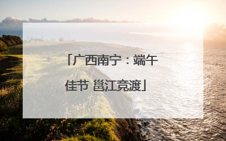 广西南宁：端午佳节 邕江竞渡