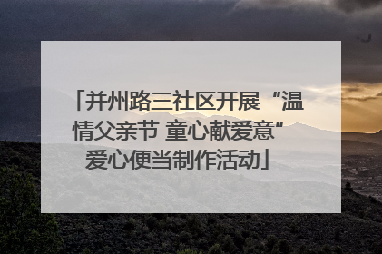 并州路三社区开展“温情父亲节 童心献爱意”爱心便当制作活动