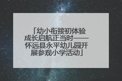 幼小衔接初体验 成长启航正当时——怀远县永平幼儿园开展参观小学活动