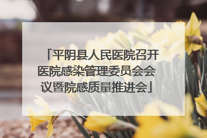 平阴县人民医院召开医院感染管理委员会会议暨院感质量推进会