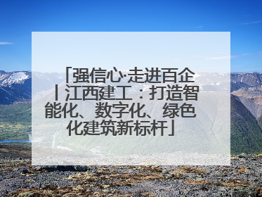强信心·走进百企丨江西建工：打造智能化、数字化、绿色化建筑新标杆