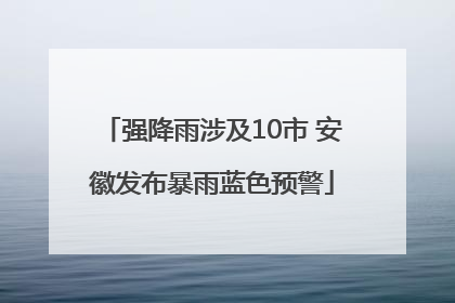 强降雨涉及10市 安徽发布暴雨蓝色预警