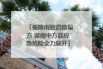 强降雨致道路塌方 湖南中方县应急抢险全力展开