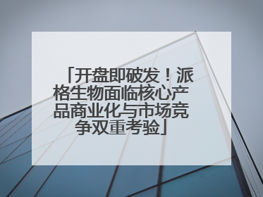 开盘即破发！派格生物面临核心产品商业化与市场竞争双重考验