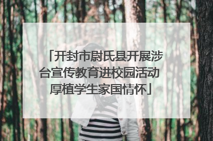 开封市尉氏县开展涉台宣传教育进校园活动 厚植学生家国情怀