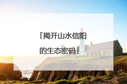 揭开山水信阳的生态密码