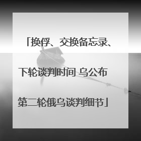 换俘、交换备忘录、下轮谈判时间 乌公布第二轮俄乌谈判细节